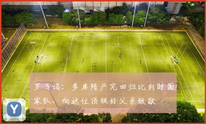 罗马诺：多库陪产完回归比利时国家队，向这位顶级好父亲致敬