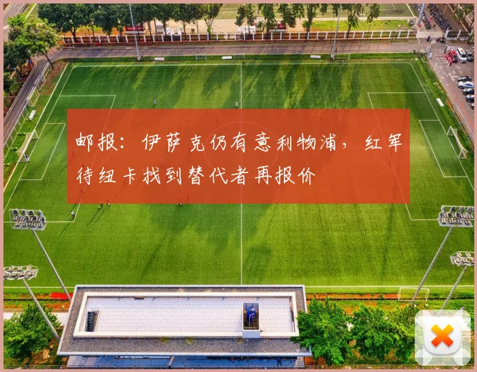 邮报：伊萨克仍有意利物浦，红军待纽卡找到替代者再报价